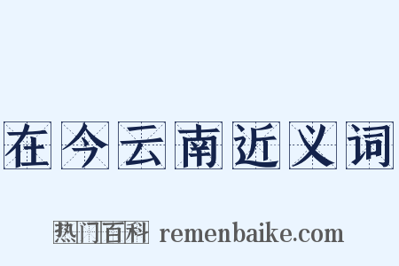 在今云南近义词是什么意思的图片